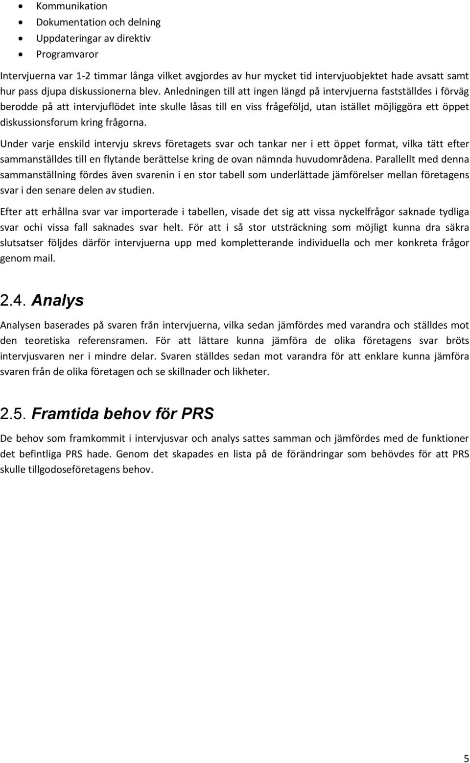 Anledningen till att ingen längd på intervjuerna fastställdes i förväg berodde på att intervjuflödet inte skulle låsas till en viss frågeföljd, utan istället möjliggöra ett öppet diskussionsforum