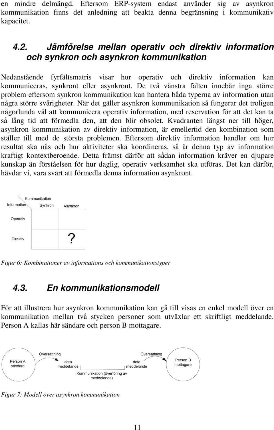 asynkront. De två vänstra fälten innebär inga större problem eftersom synkron kommunikation kan hantera båda typerna av information utan några större svårigheter.