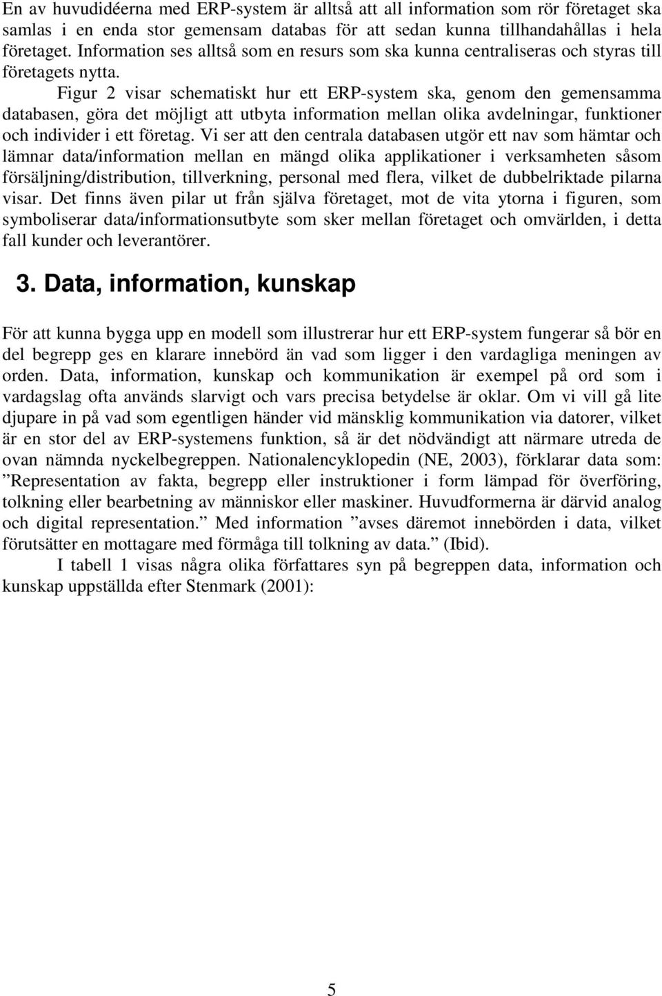 Figur 2 visar schematiskt hur ett ERP-system ska, genom den gemensamma databasen, göra det möjligt att utbyta information mellan olika avdelningar, funktioner och individer i ett företag.