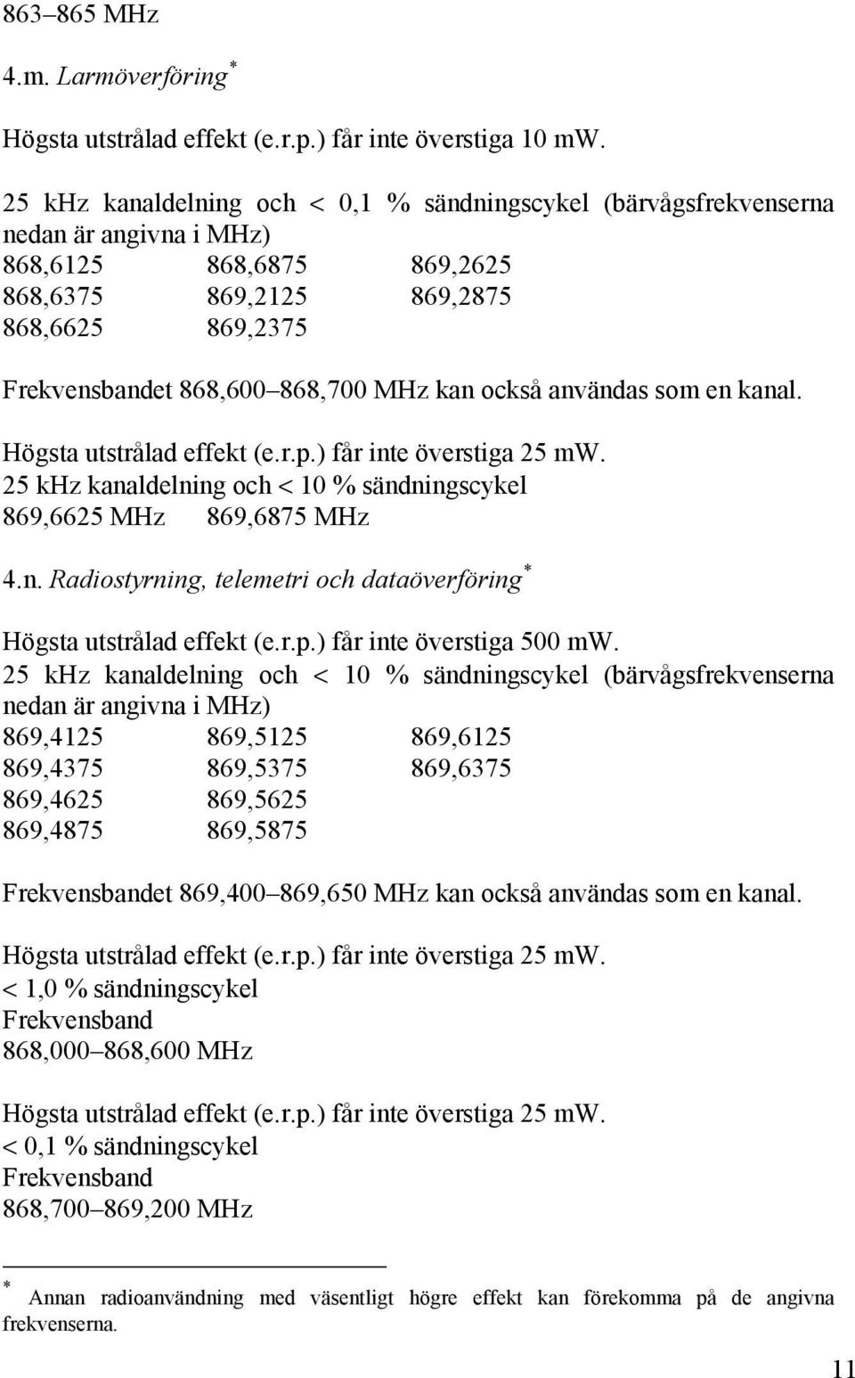 användas som en kanal. Högsta utstrålad effekt (e.r.p.) får inte överstiga 25 mw. 25 khz kanaldelning och < 10 % sändningscykel 869,6625 MHz 869,6875 MHz 4.n. Radiostyrning, telemetri och dataöverföring * Högsta utstrålad effekt (e.