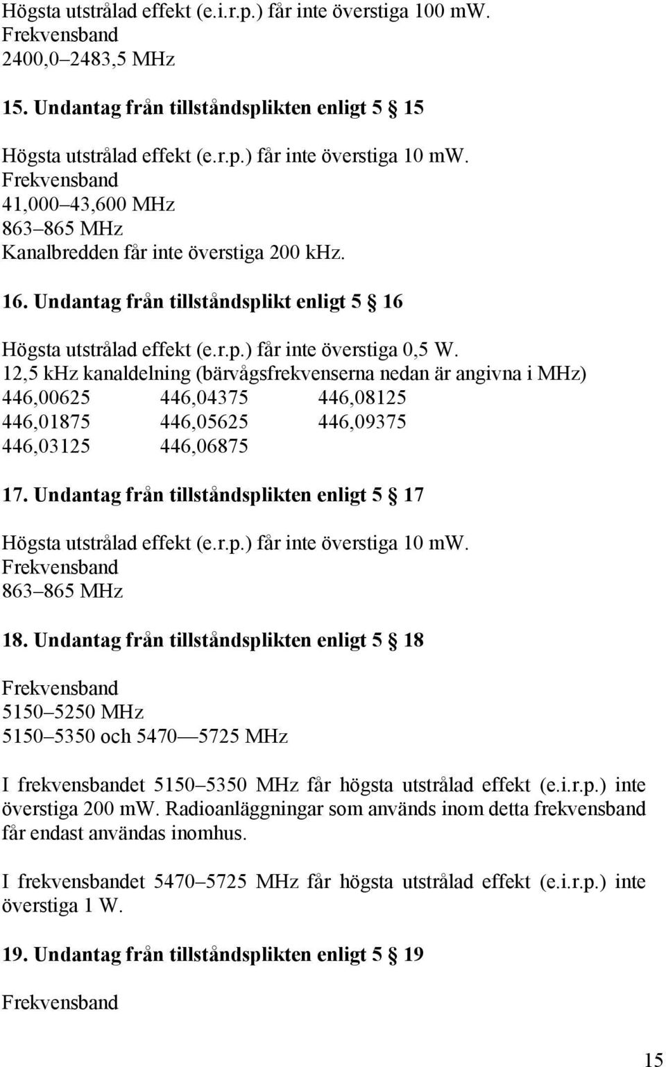 12,5 khz kanaldelning (bärvågsfrekvenserna nedan är angivna i MHz) 446,00625 446,04375 446,08125 446,01875 446,05625 446,09375 446,03125 446,06875 17.