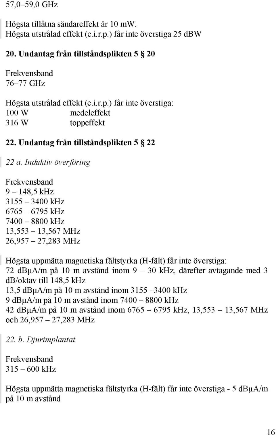 Induktiv överföring 9 148,5 khz 3155 3400 khz 6765 6795 khz 7400 8800 khz 13,553 13,567 MHz 26,957 27,283 MHz Högsta uppmätta magnetiska fältstyrka (H-fält) får inte överstiga: 72 dbμa/m på 10 m