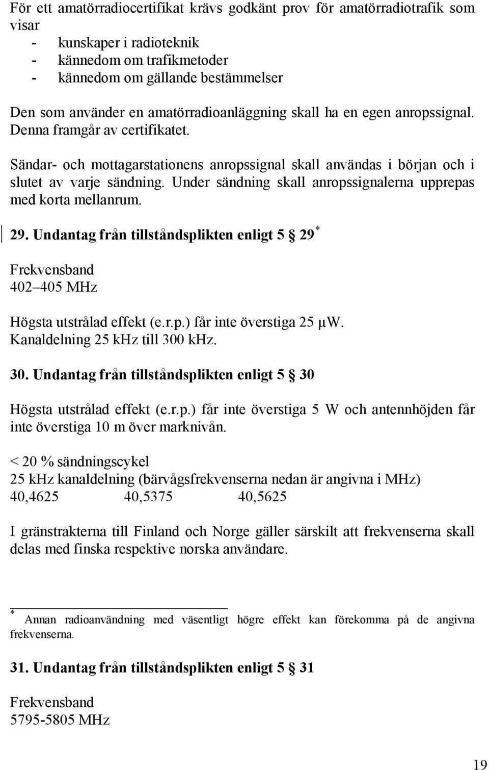 Under sändning skall anropssignalerna upprepas med korta mellanrum. 29. Undantag från tillståndsplikten enligt 5 29 * 402 405 MHz Högsta utstrålad effekt (e.r.p.) får inte överstiga 25 µw.