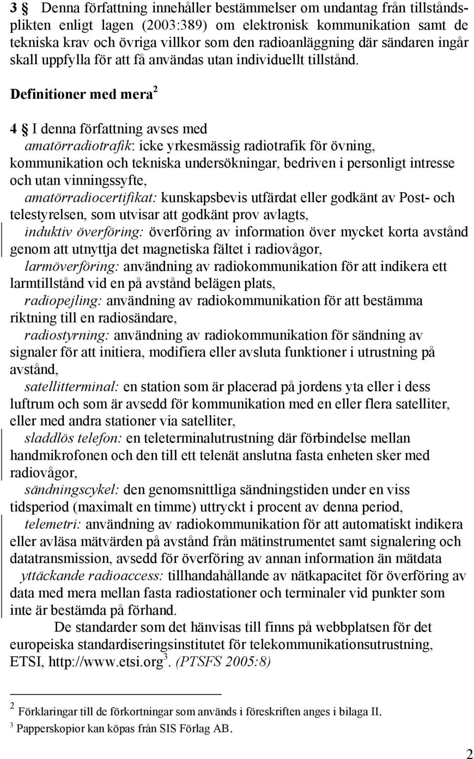 Definitioner med mera 2 4 I denna författning avses med amatörradiotrafik: icke yrkesmässig radiotrafik för övning, kommunikation och tekniska undersökningar, bedriven i personligt intresse och utan