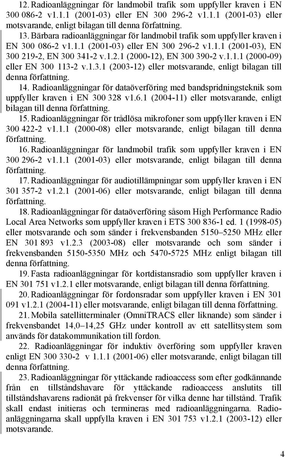 1.3.1 (2003-12) eller motsvarande, enligt bilagan till denna författning. 14. Radioanläggningar för dataöverföring med bandspridningsteknik som uppfyller kraven i EN 300 328 v1.6.