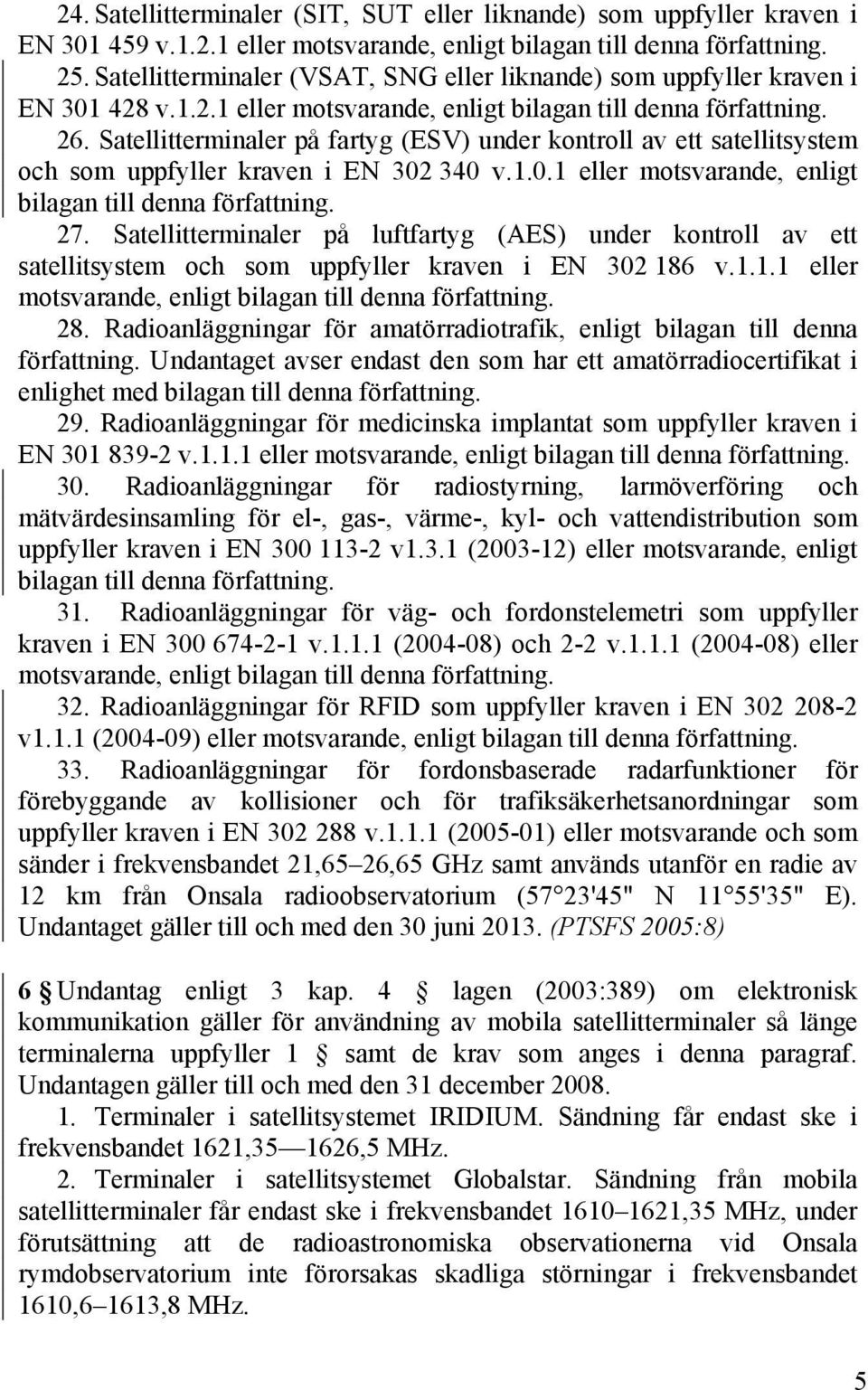 Satellitterminaler på fartyg (ESV) under kontroll av ett satellitsystem och som uppfyller kraven i EN 302 340 v.1.0.1 eller motsvarande, enligt bilagan till denna författning. 27.