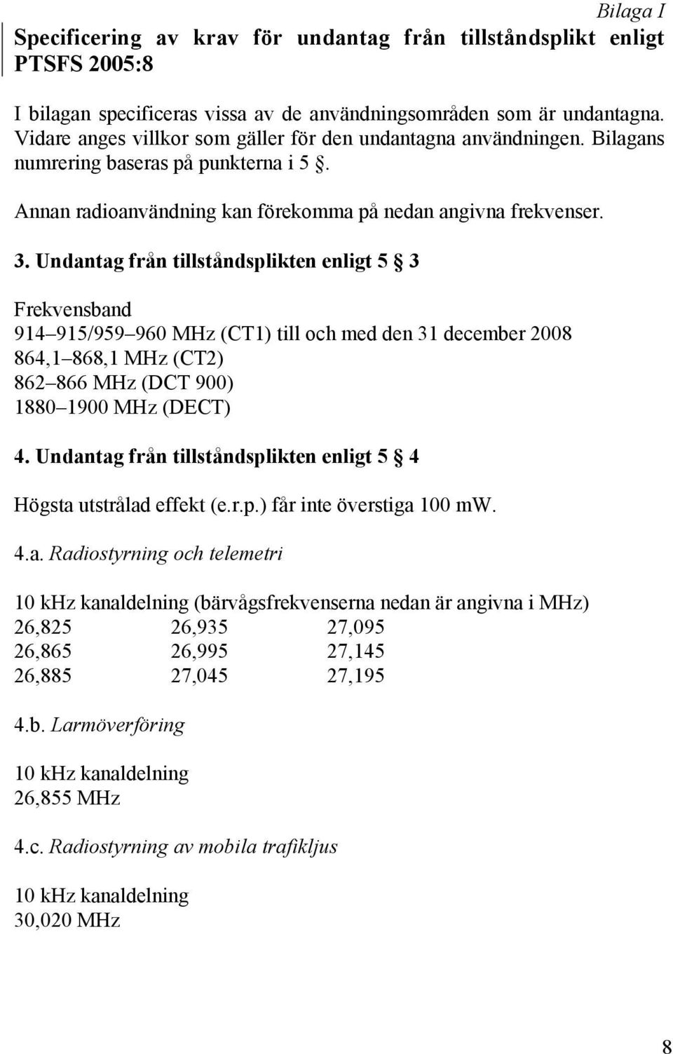 Undantag från tillståndsplikten enligt 5 3 914 915/959 960 MHz (CT1) till och med den 31 december 2008 864,1 868,1 MHz (CT2) 862 866 MHz (DCT 900) 1880 1900 MHz (DECT) 4.