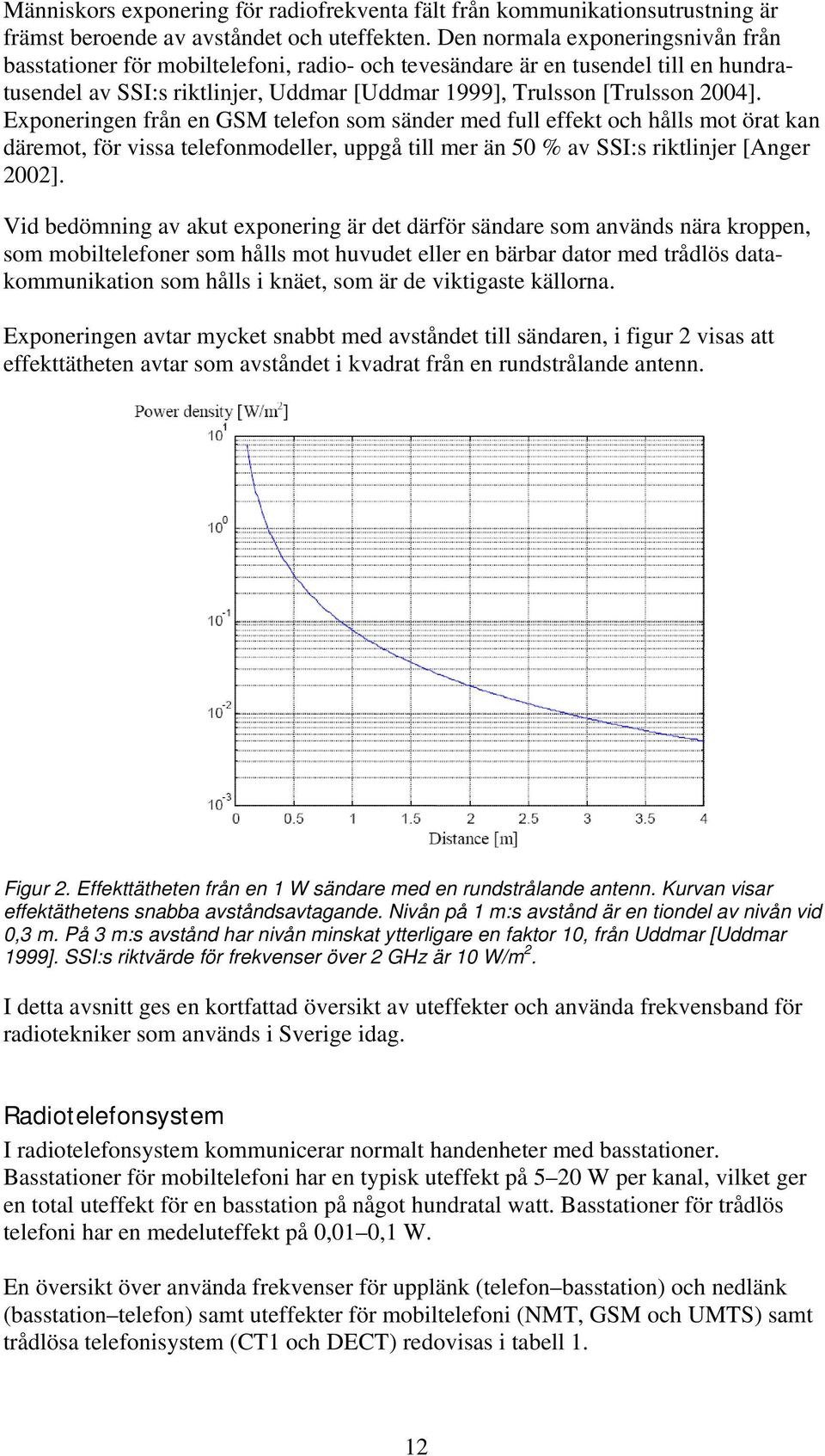 Exponeringen från en GSM telefon som sänder med full effekt och hålls mot örat kan däremot, för vissa telefonmodeller, uppgå till mer än 50 % av SSI:s riktlinjer [Anger 2002].