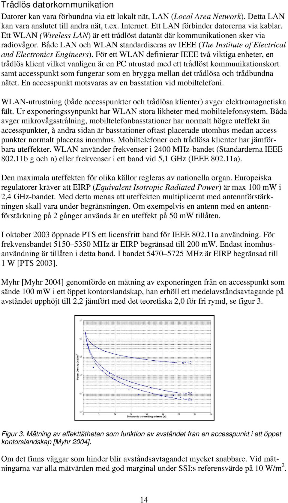 För ett WLAN definierar IEEE två viktiga enheter, en trådlös klient vilket vanligen är en PC utrustad med ett trådlöst kommunikationskort samt accesspunkt som fungerar som en brygga mellan det