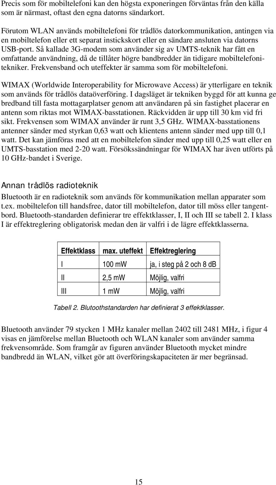 Så kallade 3G-modem som använder sig av UMTS-teknik har fått en omfattande användning, då de tillåter högre bandbredder än tidigare mobiltelefonitekniker.