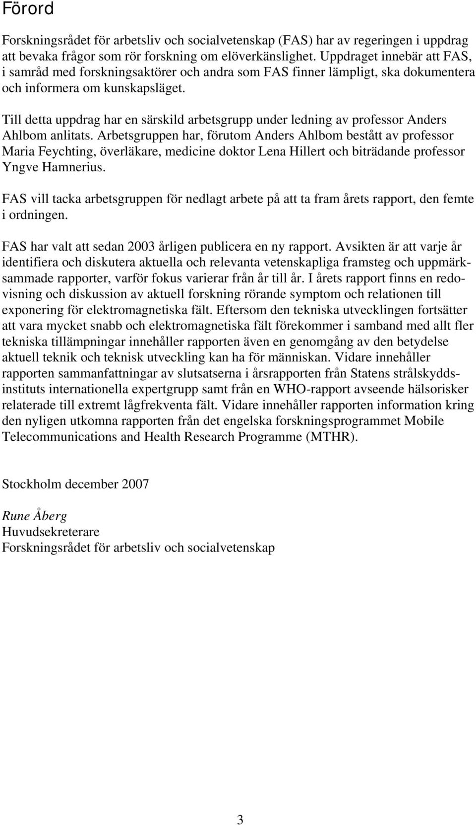 Till detta uppdrag har en särskild arbetsgrupp under ledning av professor Anders Ahlbom anlitats.