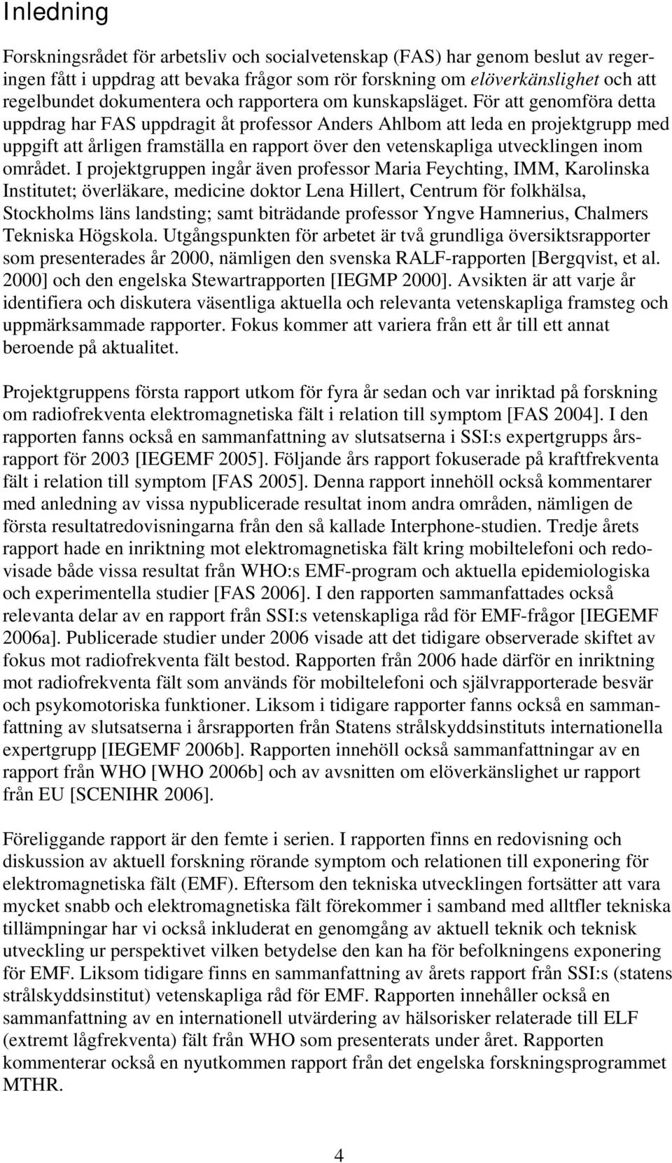 För att genomföra detta uppdrag har FAS uppdragit åt professor Anders Ahlbom att leda en projektgrupp med uppgift att årligen framställa en rapport över den vetenskapliga utvecklingen inom området.