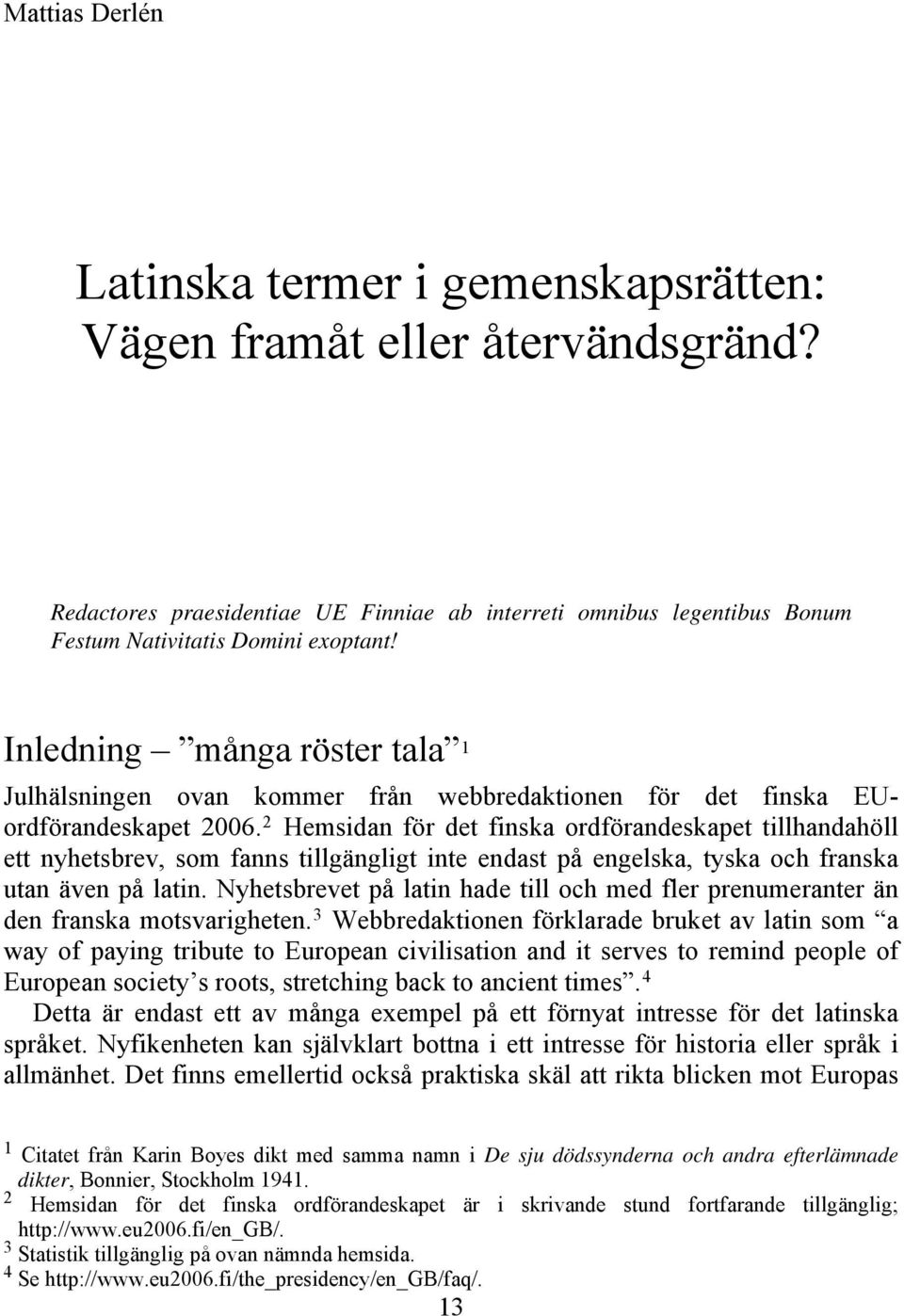 2 Hemsidan för det finska ordförandeskapet tillhandahöll ett nyhetsbrev, som fanns tillgängligt inte endast på engelska, tyska och franska utan även på latin.