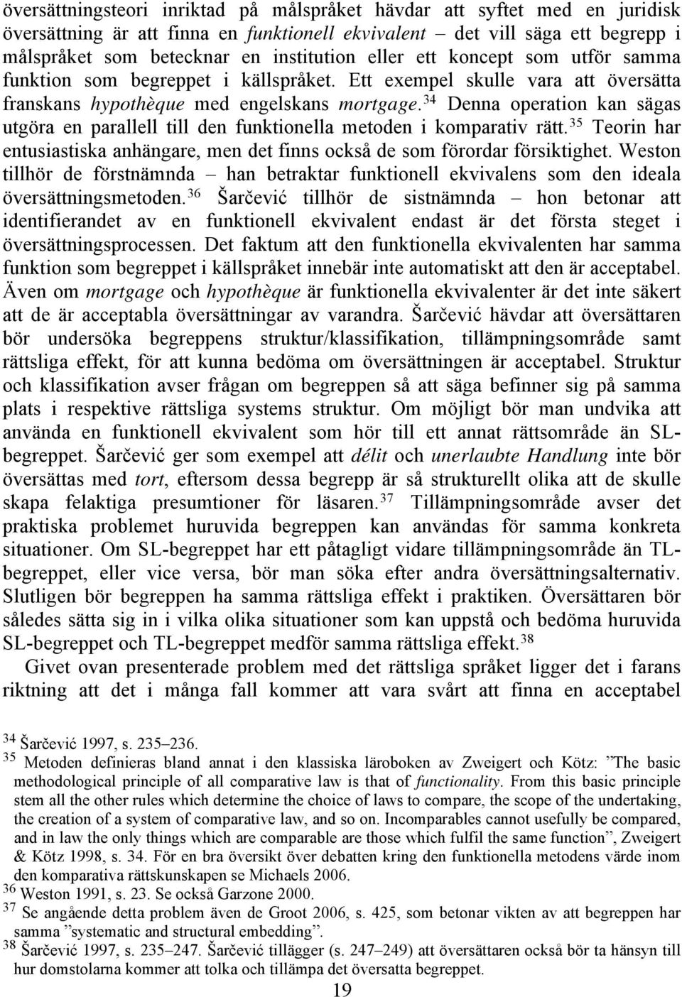 34 Denna operation kan sägas utgöra en parallell till den funktionella metoden i komparativ rätt. 35 Teorin har entusiastiska anhängare, men det finns också de som förordar försiktighet.