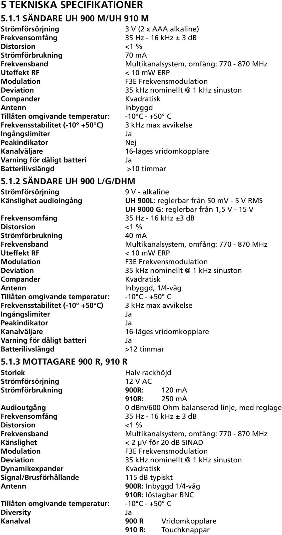 Uteffekt RF < 10 mw ERP Modulation F3E Frekvensmodulation Deviation 35 khz nominellt @ 1 khz sinuston Compander Kvadratisk Antenn Inbyggd Tillåten omgivande temperatur: -10 C - +50 C