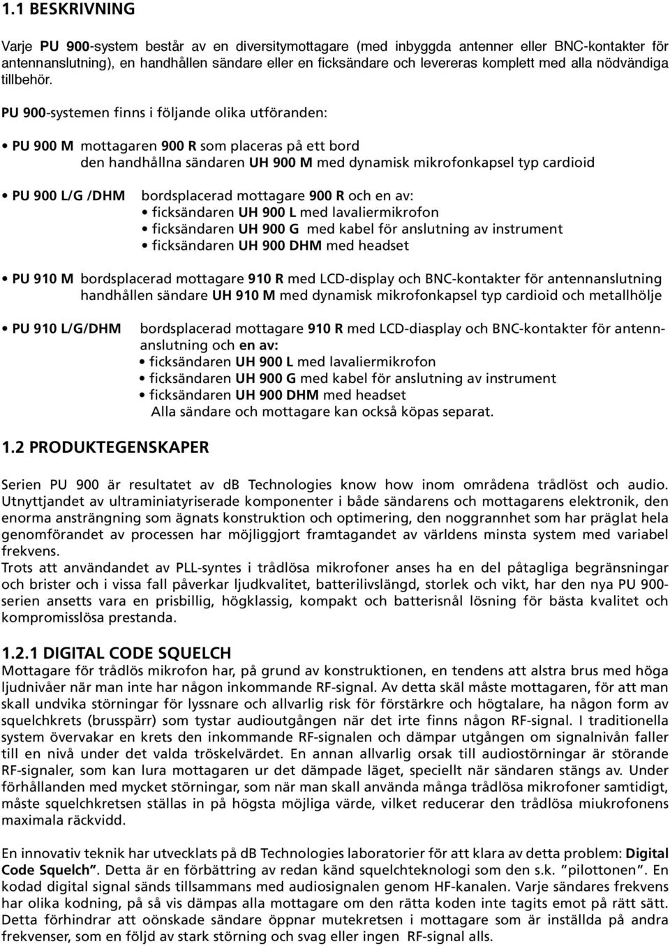 PU 900-systemen finns i följande olika utföranden: PU 900 M mottagaren 900 R som placeras på ett bord den handhållna sändaren UH 900 M med dynamisk mikrofonkapsel typ cardioid PU 900 L/G /DHM