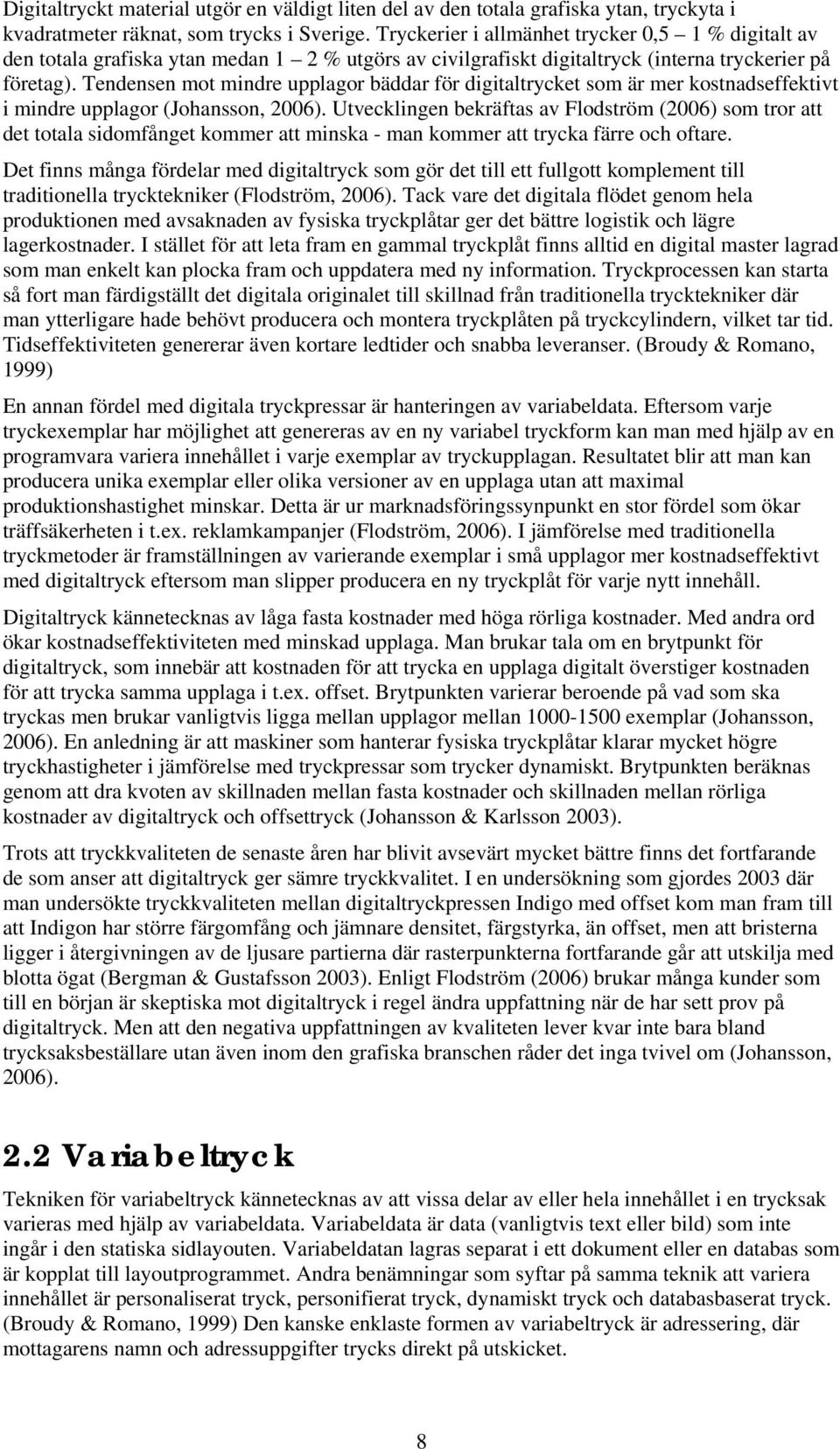 Tendensen mot mindre upplagor bäddar för digitaltrycket som är mer kostnadseffektivt i mindre upplagor (Johansson, 2006).