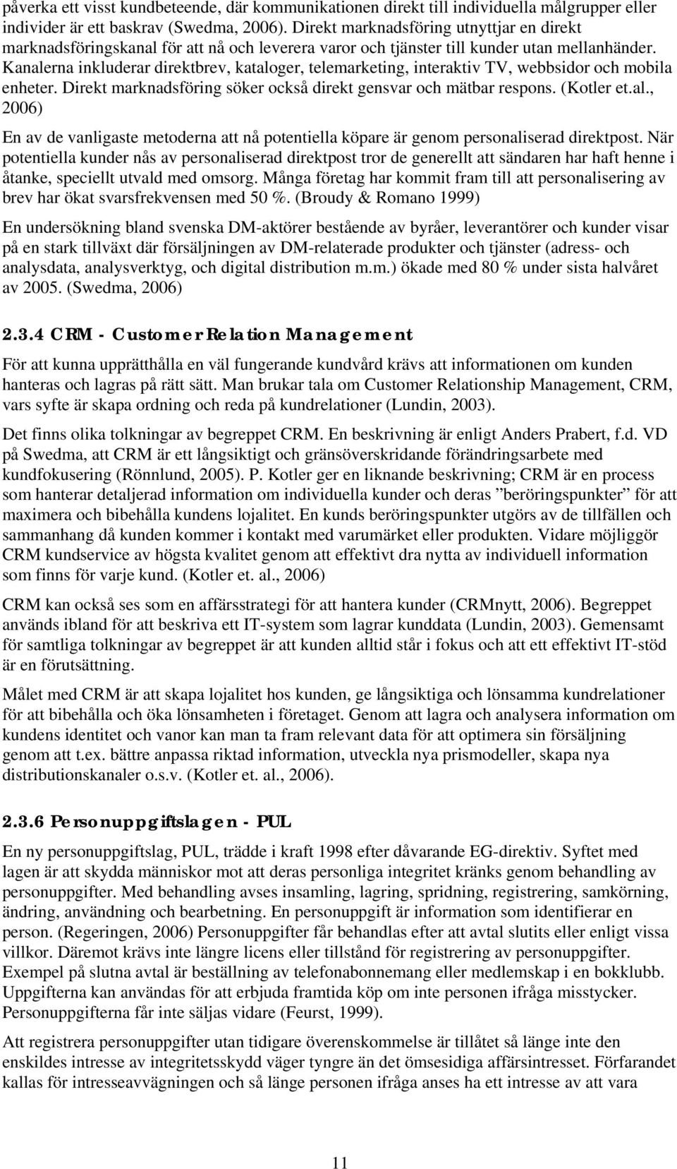 Kanalerna inkluderar direktbrev, kataloger, telemarketing, interaktiv TV, webbsidor och mobila enheter. Direkt marknadsföring söker också direkt gensvar och mätbar respons. (Kotler et.al., 2006) En av de vanligaste metoderna att nå potentiella köpare är genom personaliserad direktpost.