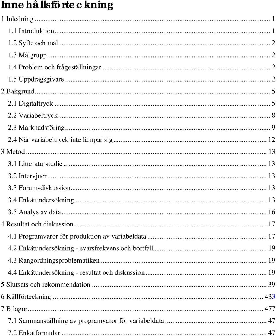 .. 13 3.5 Analys av data... 16 4 Resultat och diskussion... 17 4.1 Programvaror för produktion av variabeldata... 17 4.2 Enkätundersökning - svarsfrekvens och bortfall... 19 4.