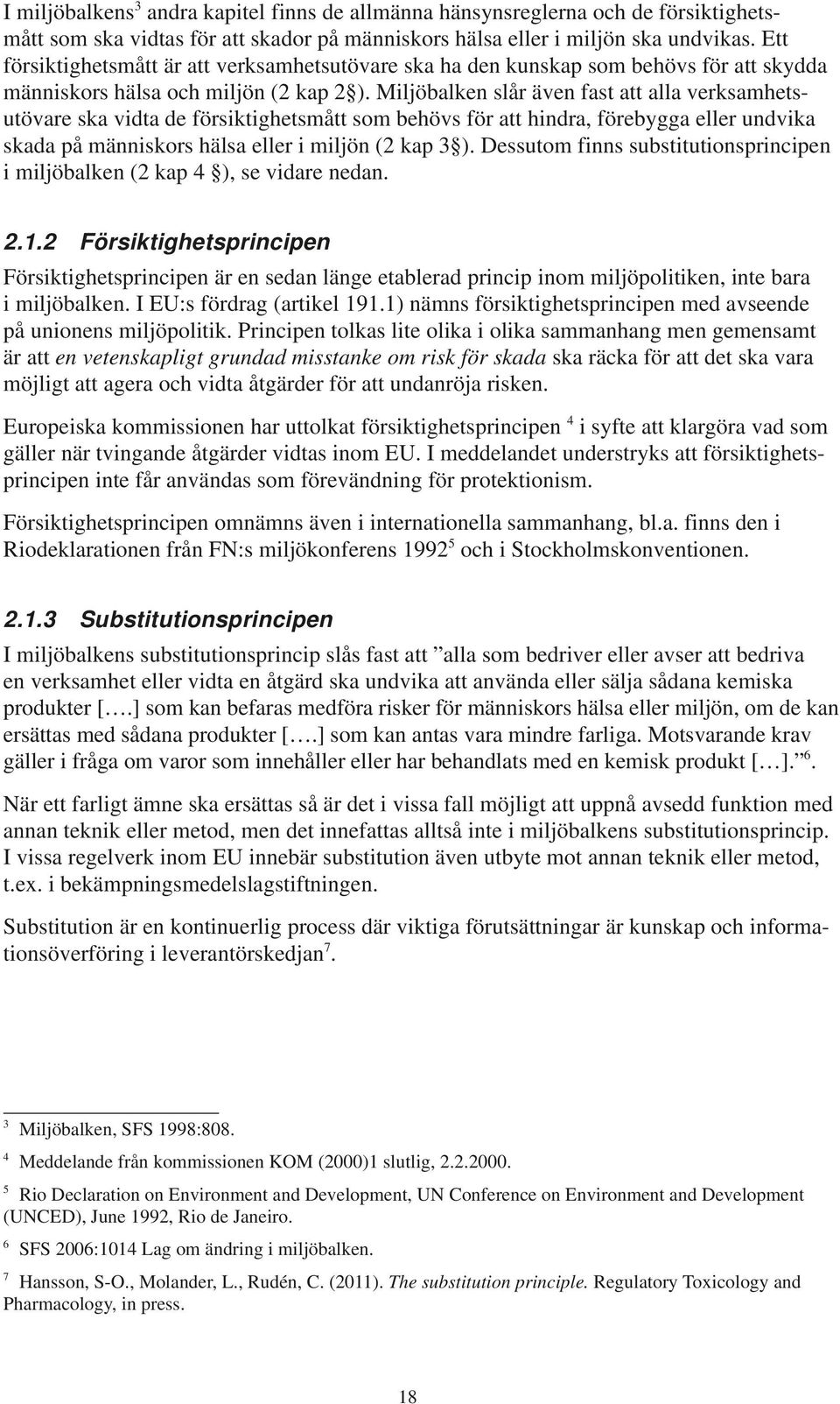 Miljöbalken slår även fast att alla verksamhetsutövare ska vidta de försiktighetsmått som behövs för att hindra, förebygga eller undvika skada på människors hälsa eller i miljön (2 kap 3 ).