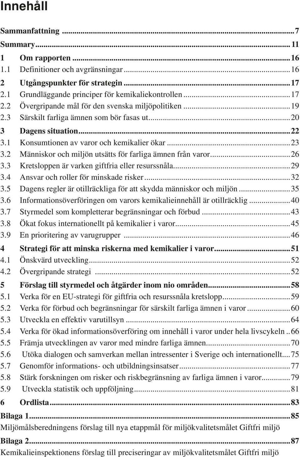 3 Kretsloppen är varken giftfria eller resurssnåla...29 3.4 Ansvar och roller för minskade risker...32 3.5 Dagens regler är otillräckliga för att skydda människor och miljön...35 3.