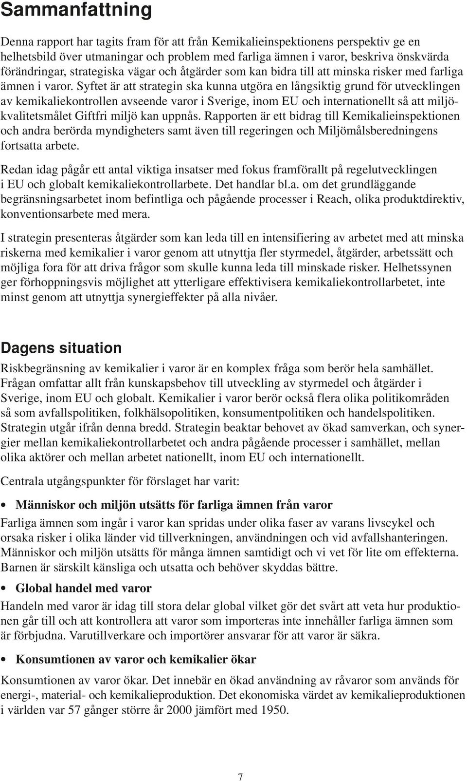 Syftet är att strategin ska kunna utgöra en långsiktig grund för utvecklingen av kemikaliekontrollen avseende varor i Sverige, inom EU och internationellt så att miljökvalitetsmålet Giftfri miljö kan