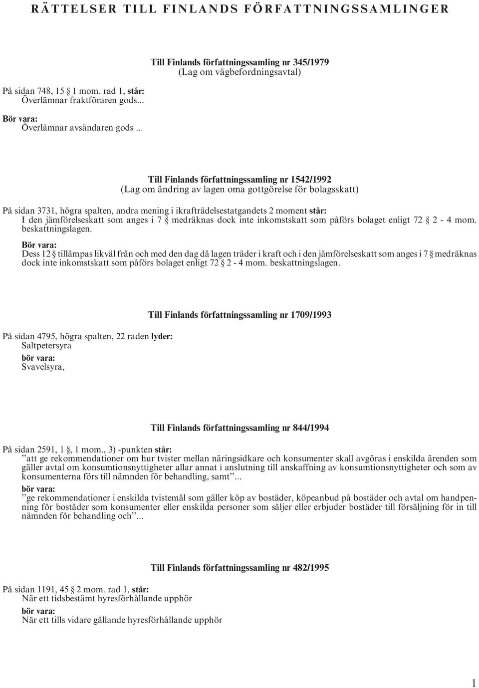 högra spalten, andra mening i ikrafträdelsestatgandets 2 moment står: I den jämförelseskatt som anges i 7 medräknas dock inte inkomstskatt som påförs bolaget enligt 72 2-4 mom. beskattningslagen.