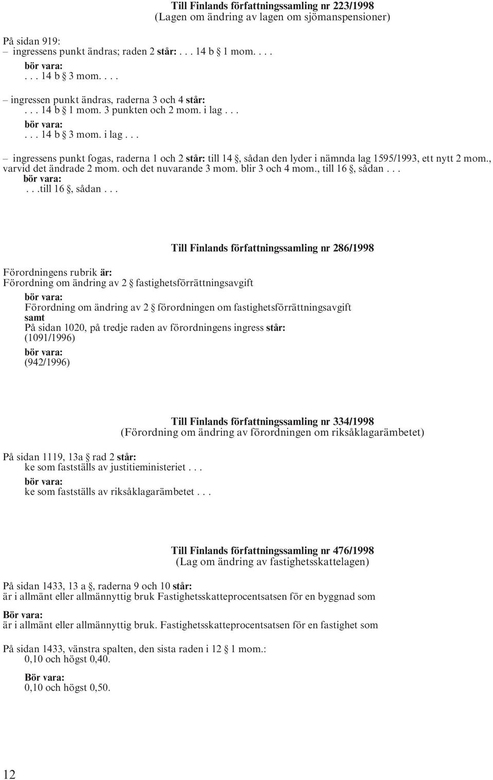 ..... 14 b 3 mom. i lag... ingressens punkt fogas, raderna 1 och 2 står: till 14, sådan den lyder i nämnda lag 1595/1993, ett nytt 2 mom., varvid det ändrade 2 mom. och det nuvarande 3 mom.