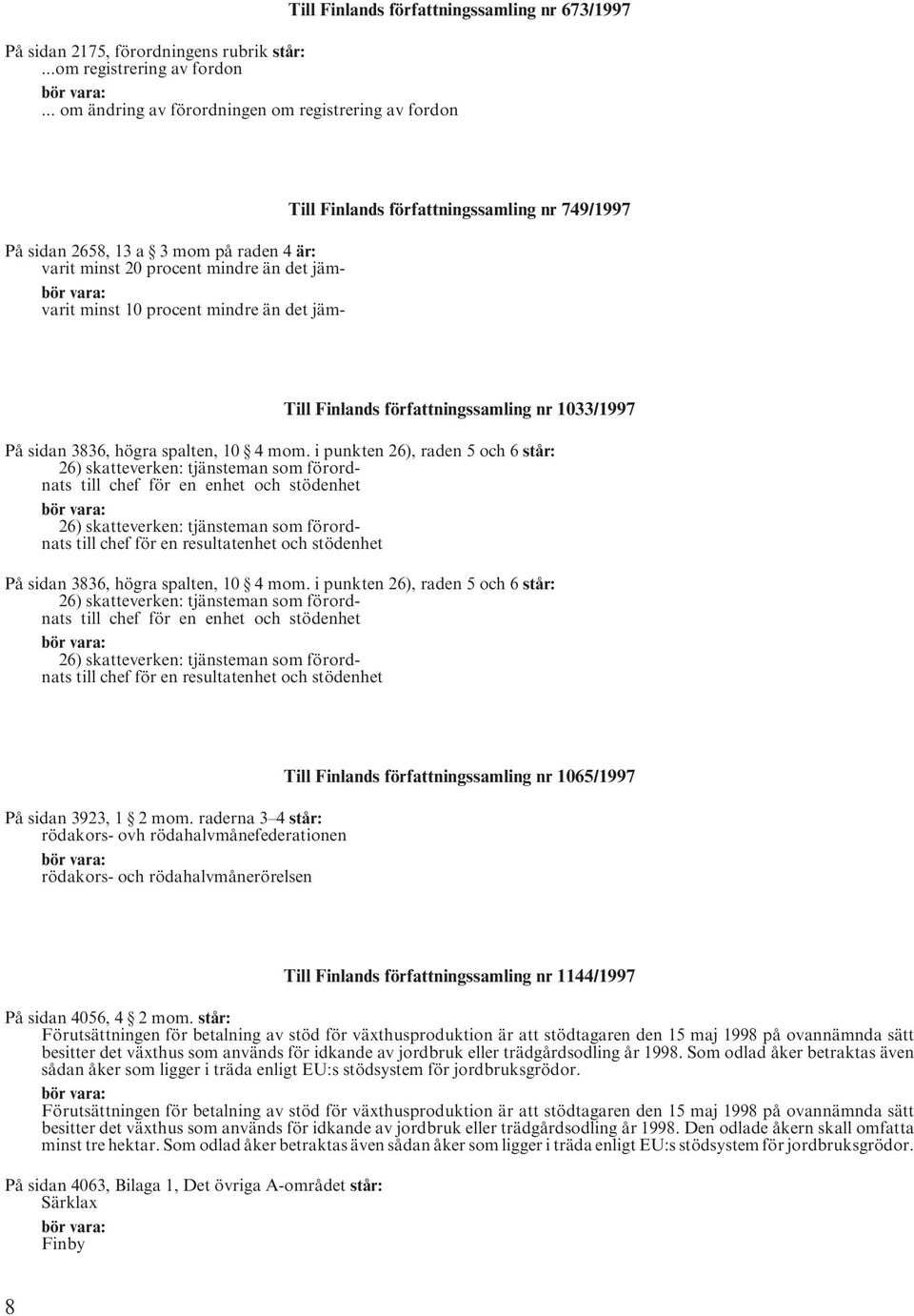 Finlands författningssamling nr 749/1997 Till Finlands författningssamling nr 1033/1997 På sidan 3836, högra spalten, 10 4 mom.