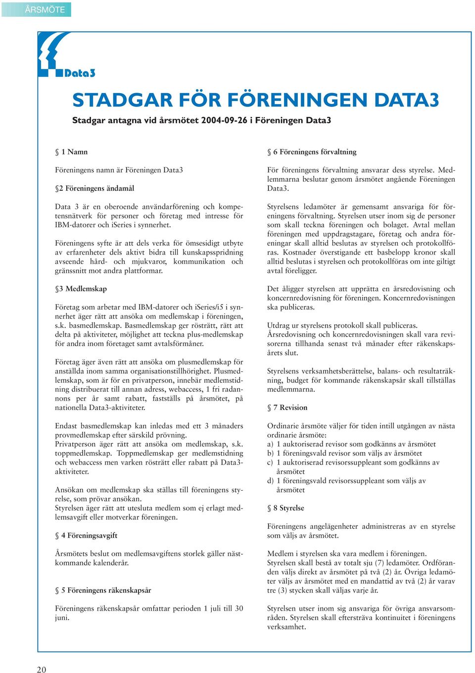 Föreningens syfte är att dels verka för ömsesidigt utbyte av erfarenheter dels aktivt bidra till kunskapsspridning avseende hård- och mjukvaror, kommunikation och gränssnitt mot andra plattformar.