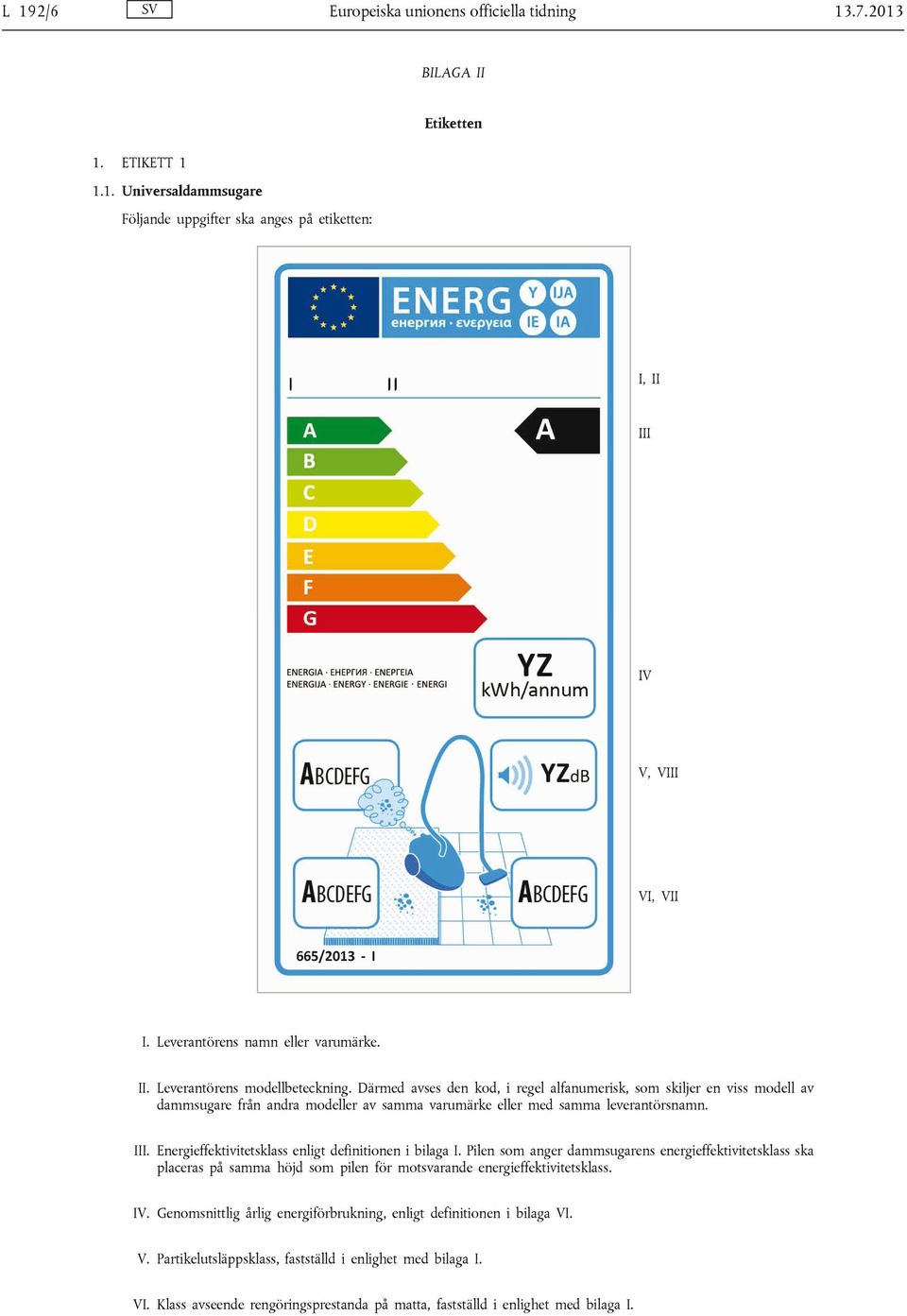 Energieffektivitetsklass enligt definitionen i bilaga I. Pilen som anger dammsugarens energieffektivitetsklass ska placeras på samma höjd som pilen för motsvarande energieffektivitetsklass. IV.