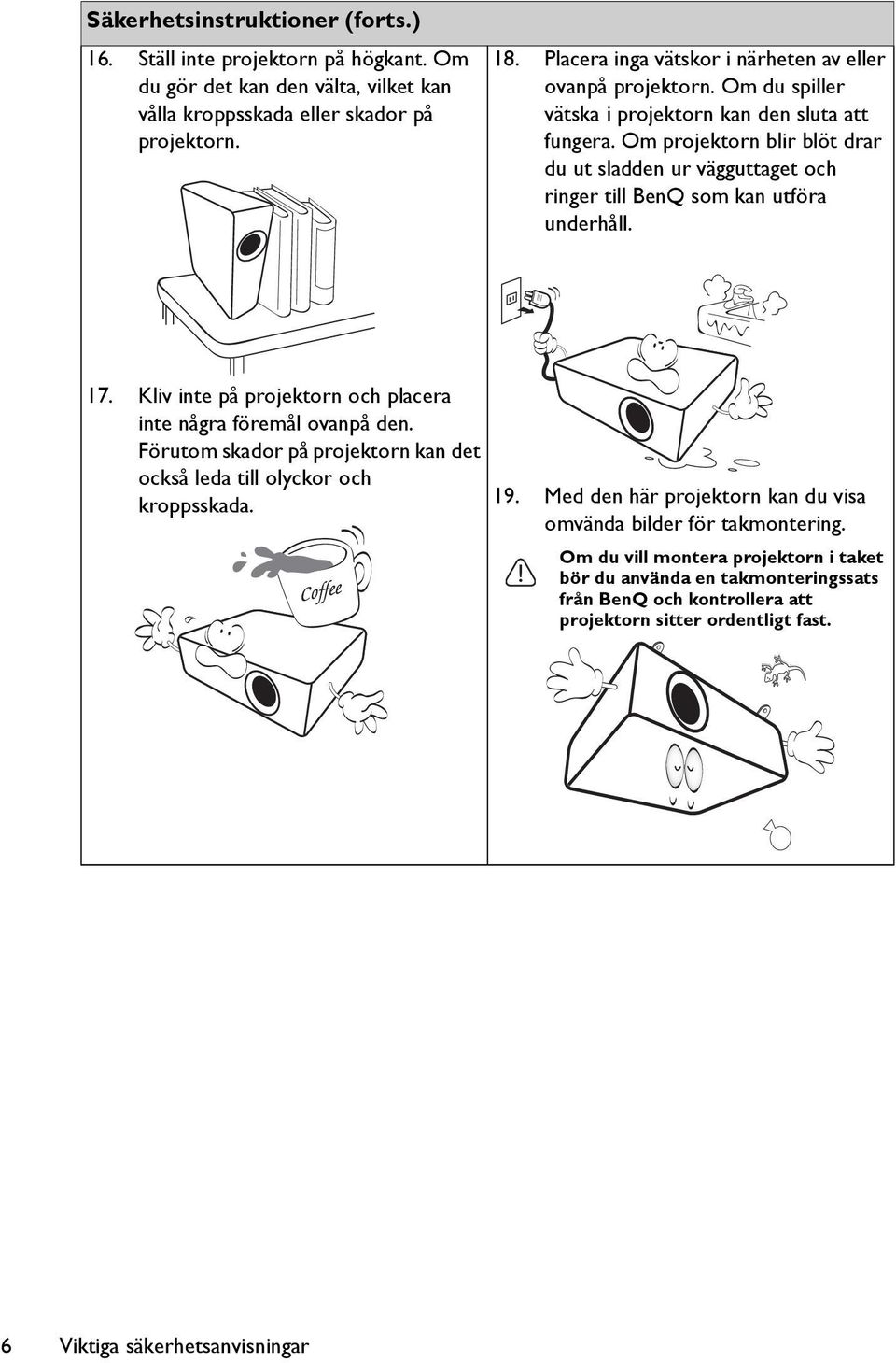 Om projektorn blir blöt drar du ut sladden ur vägguttaget och ringer till BenQ som kan utföra underhåll. 17. Kliv inte på projektorn och placera inte några föremål ovanpå den.