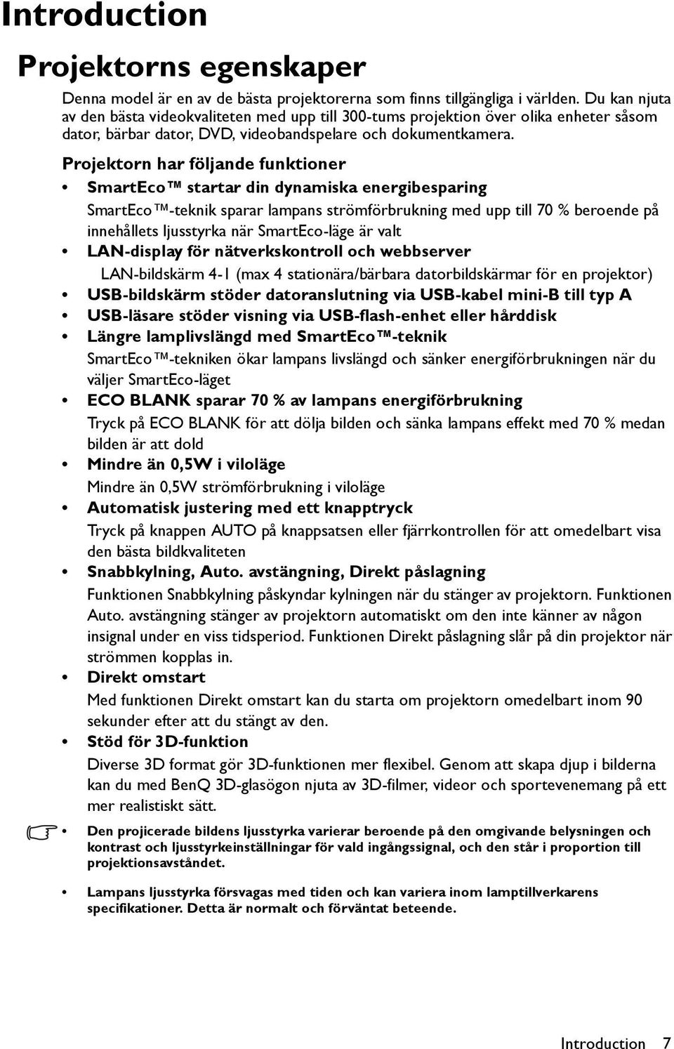 Projektorn har följande funktioner SmartEco startar din dynamiska energibesparing SmartEco -teknik sparar lampans strömförbrukning med upp till 70 % beroende på innehållets ljusstyrka när