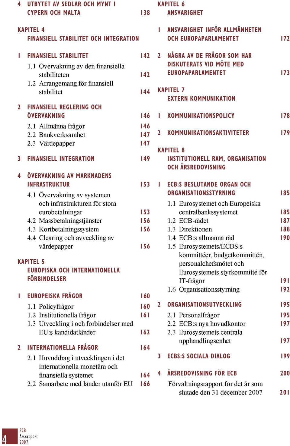 3 Värdepapper 147 3 FINANSIELL INTEGRATION 149 4 ÖVERVAKNING AV MARKNADENS INFRASTRUKTUR 153 4.1 Övervakning av systemen och infrastrukturen för stora eurobetalningar 153 4.