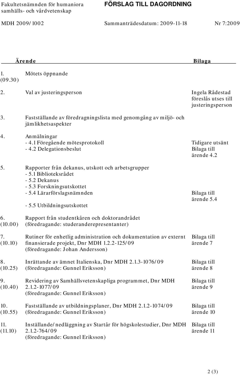 1 Föregående mötesprotokoll Tidigare utsänt - 4.2 Delegationsbeslut Bilaga till ärende 4.2 5. Rapporter från dekanus, utskott och arbetsgrupper - 5.1 Biblioteksrådet - 5.2 Dekanus - 5.