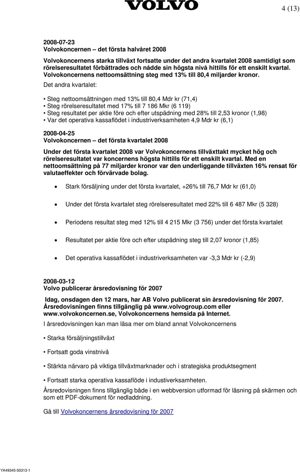 Det andra kvartalet: Steg nettoomsättningen med 13% till 80,4 Mdr kr (71,4) Steg rörelseresultatet med 17% till 7 186 Mkr (6 119) Steg resultatet per aktie före och efter utspädning med 28% till 2,53