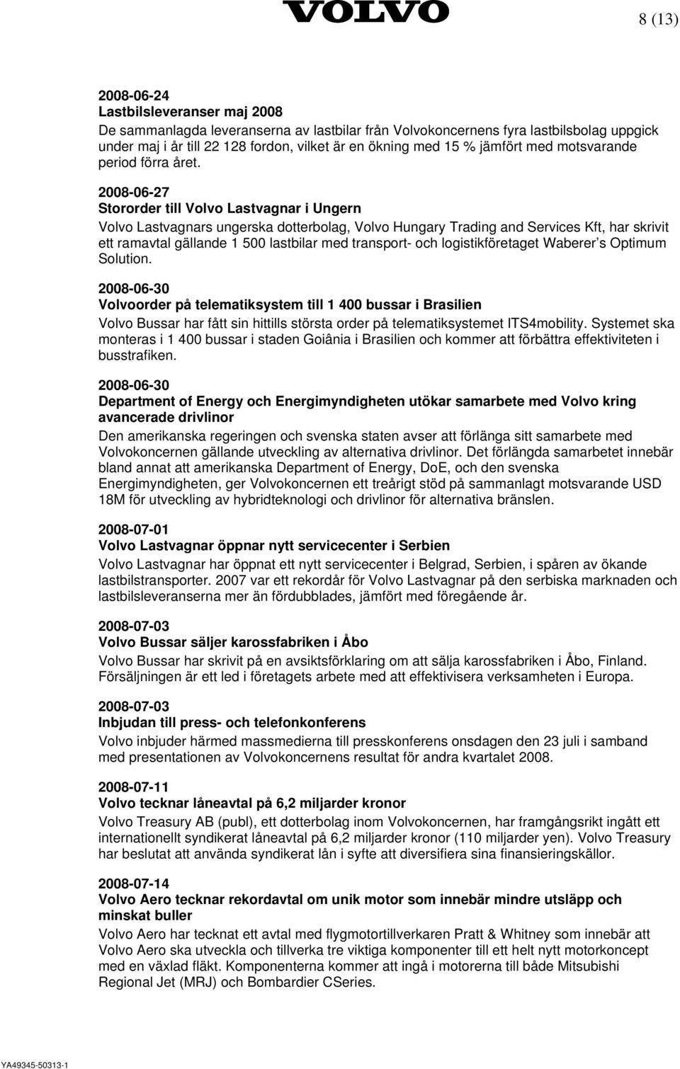 2008-06-27 Stororder till Volvo Lastvagnar i Ungern Volvo Lastvagnars ungerska dotterbolag, Volvo Hungary Trading and Services Kft, har skrivit ett ramavtal gällande 1 500 lastbilar med transport-