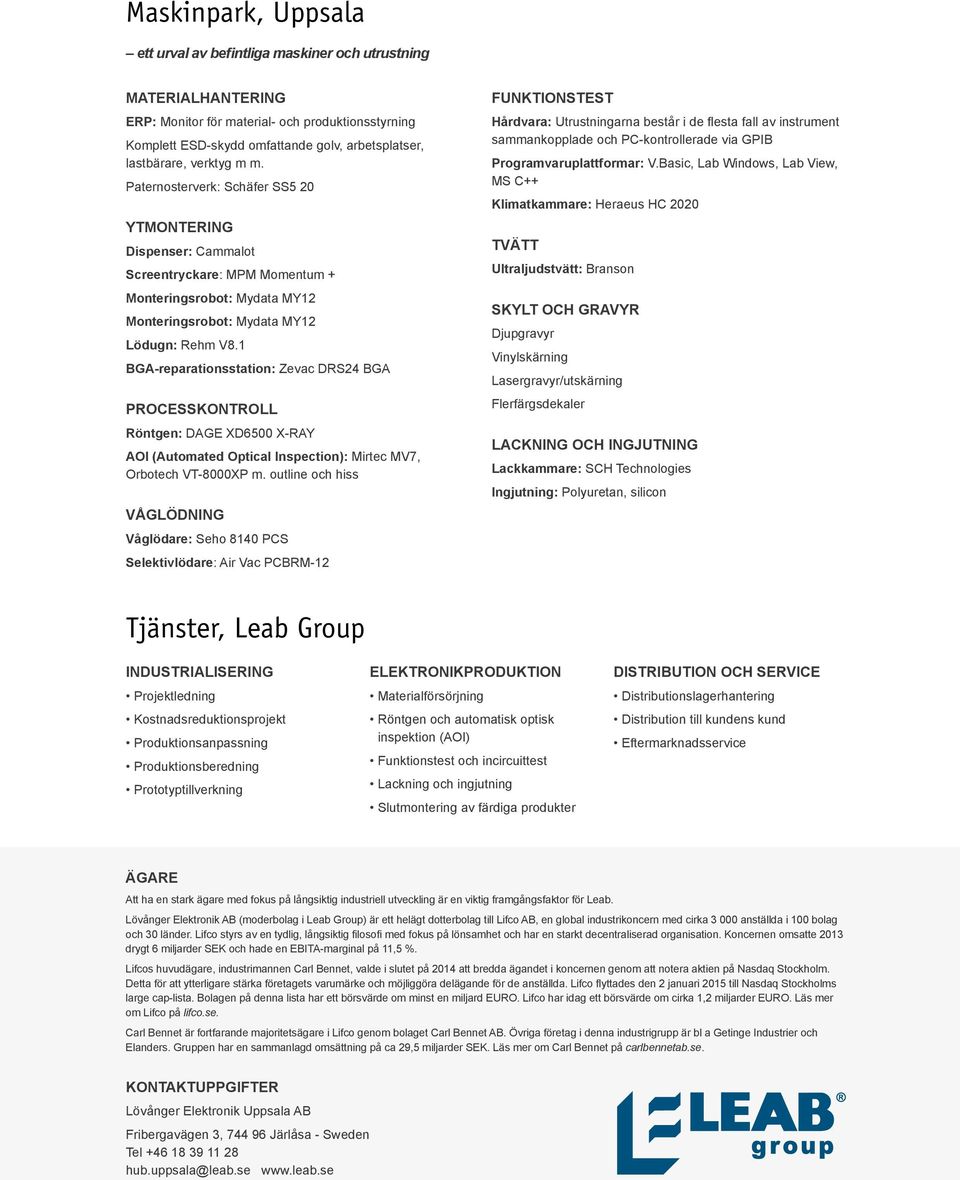 1 BGA-reparationsstation: Zevac DRS24 BGA PROCESSKONTROLL Röntgen: DAGE XD6500 X-RAY AOI (Automated Optical Inspection): Mirtec MV7, Orbotech VT-8000XP m.