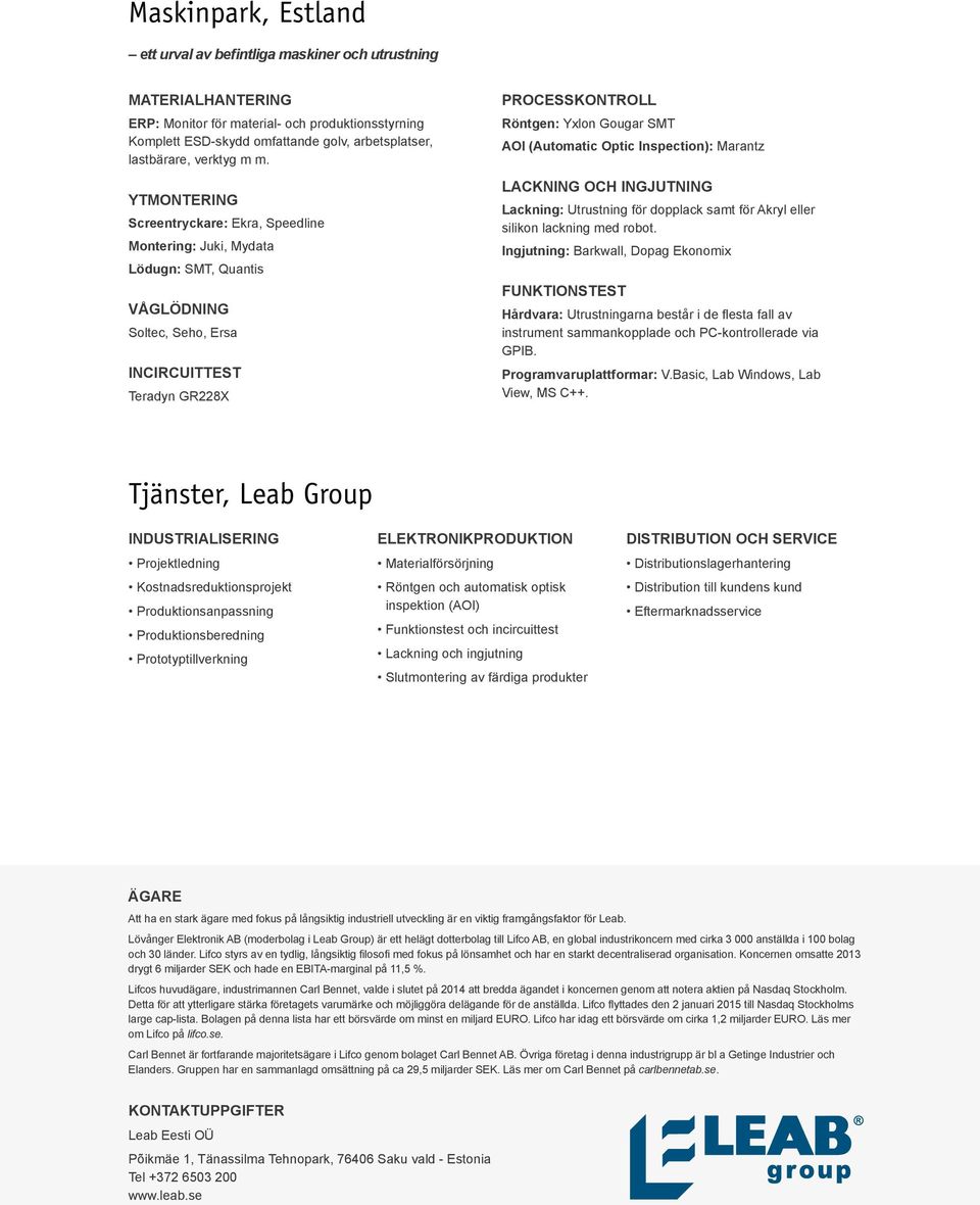 YTMONTERING Screentryckare: Ekra, Speedline Montering: Juki, Mydata Lödugn: SMT, Quantis VÅGLÖDNING Soltec, Seho, Ersa INCIRCUITTEST Teradyn GR228X PROCESSKONTROLL Röntgen: Yxlon Gougar SMT AOI