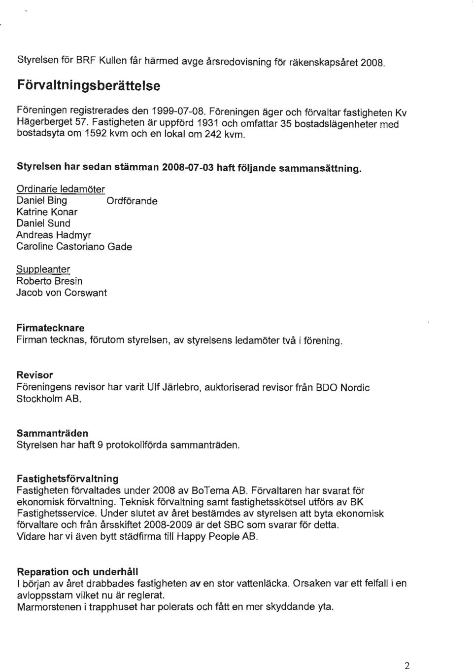 Styrelsen har sedan smmman 28-7-3 haft foljande sammansattning.