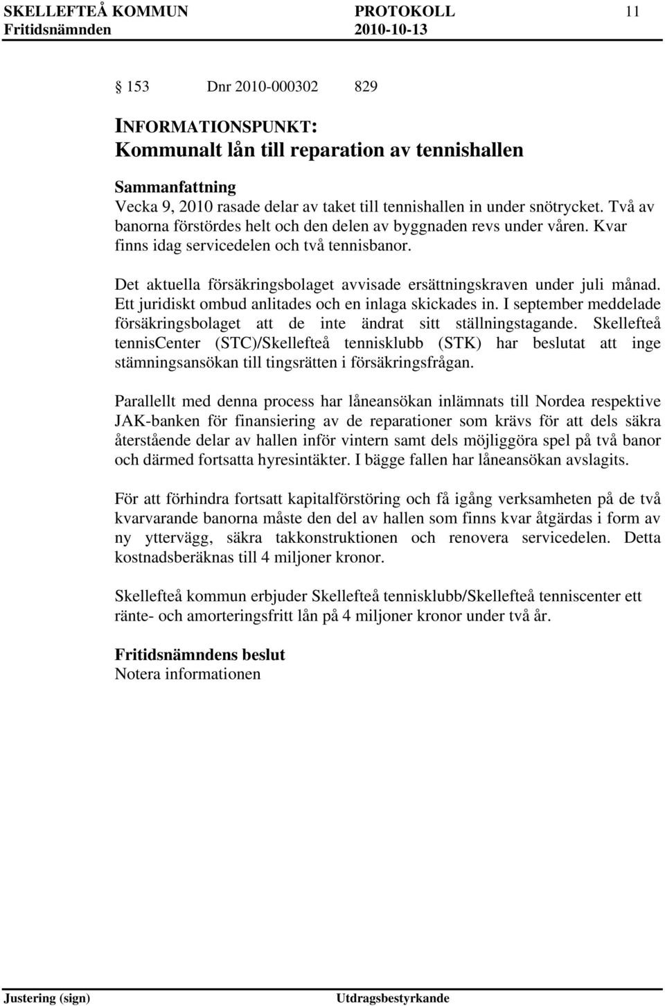 Det aktuella försäkringsbolaget avvisade ersättningskraven under juli månad. Ett juridiskt ombud anlitades och en inlaga skickades in.