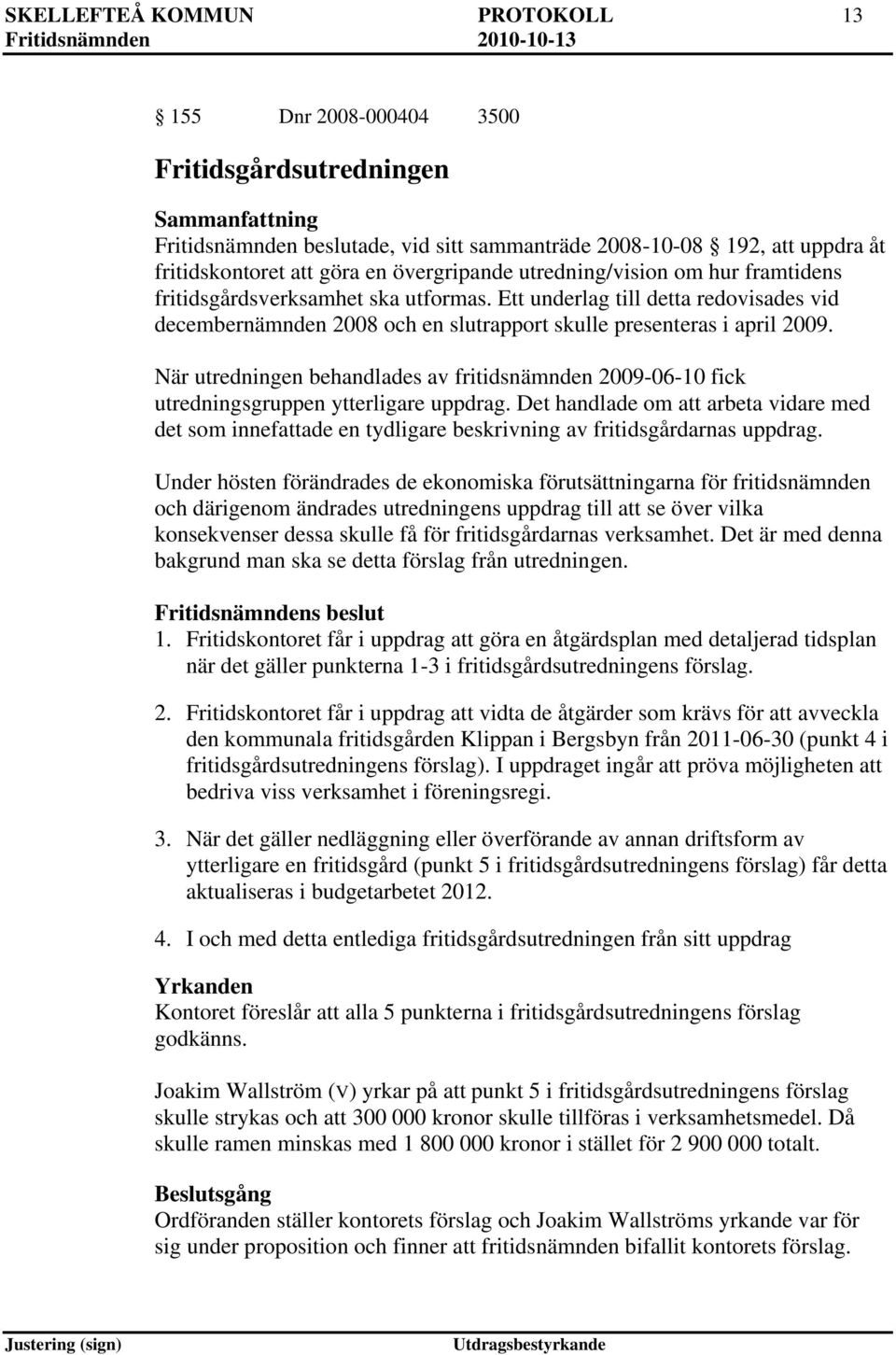 När utredningen behandlades av fritidsnämnden 2009-06-10 fick utredningsgruppen ytterligare uppdrag.