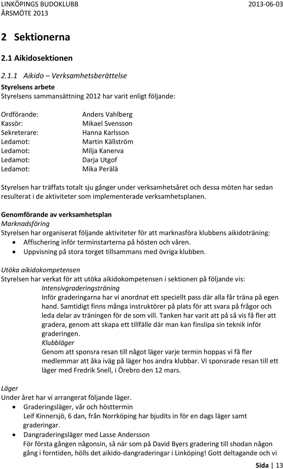 1 Aikido Verksamhetsberättelse Styrelsens arbete Styrelsens sammansättning 2012 har varit enligt följande: Ordförande: Kassör: Sekreterare: Ledamot: Ledamot: Ledamot: Ledamot: Anders Vahlberg Mikael