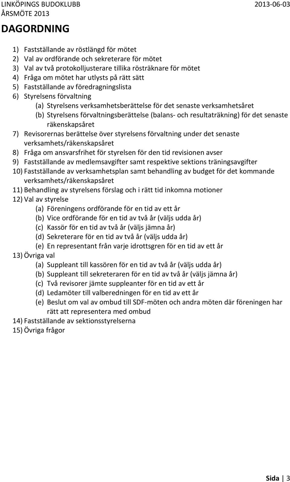 resultaträkning) för det senaste räkenskapsåret 7) Revisorernas berättelse över styrelsens förvaltning under det senaste verksamhets/räkenskapsåret 8) Fråga om ansvarsfrihet för styrelsen för den tid