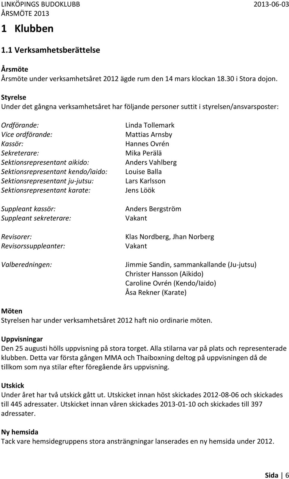 kendo/iaido: Sektionsrepresentant ju-jutsu: Sektionsrepresentant karate: Suppleant kassör: Suppleant sekreterare: Revisorer: Revisorssuppleanter: Valberedningen: Linda Tollemark Mattias Arnsby Hannes