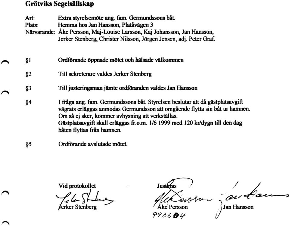 Ordförande öppnade mötet och hälsade välkommen Till sekreterare valdes Jerker Stenberg Till justeringsman jämte ordahmtden valdes Jan Hansson I fråga ang. fam. Germundssons båt.