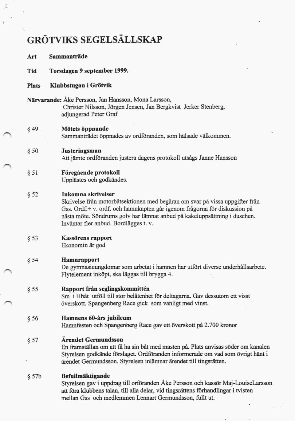 $50 Justeringsman Att jämte ordf6randen justera dagens protokoll utsågs Janne Hansson $51 Föregående protokoll Upplästes och godkändes.