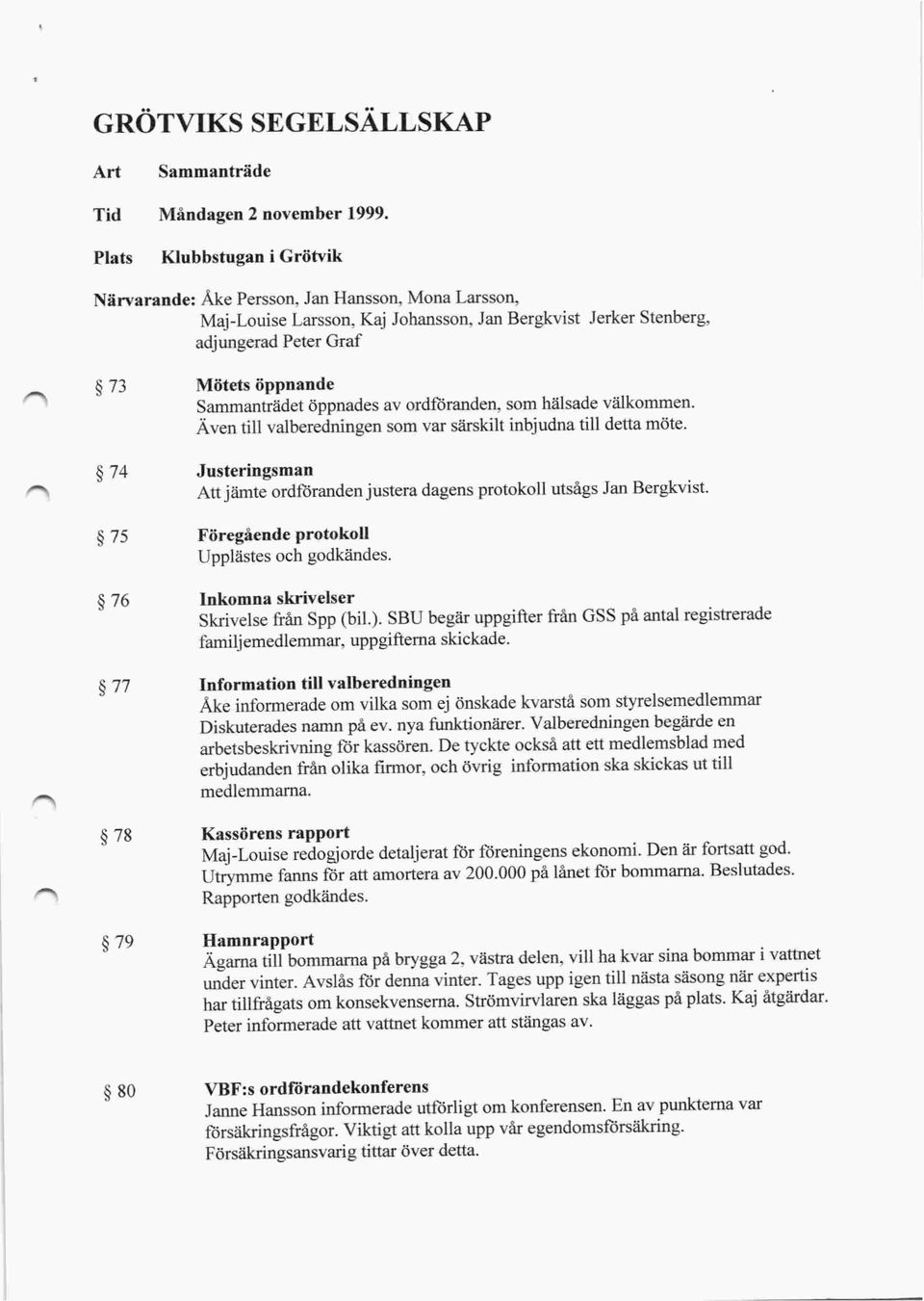 Även till valberedningen som var särskilt inbjudna till detta möte. ) 74 Justerings man Att jämte ordföranden justera dagens protokoll utsågs Jan Bergkvist.