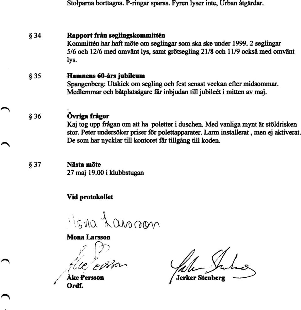 Medlemmar och båtplatsägare Qr inbjudan till jubileét i mitten av maj. $36 Avnga frågor Kaj tog upp &ågan om att ha poletter i duschen. Med vanliga mynt är stöldrisken stor.