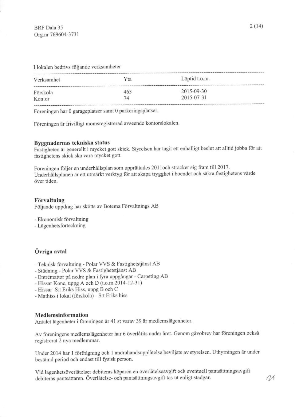 Sry,relsen har tagit ett enhiilligt beslut an alltid jobba ftir att fastighetens skick ska vara mycket gott. Frireningen foljer en underhillsplan som upprattades 211och striicker sig fiam till 217.